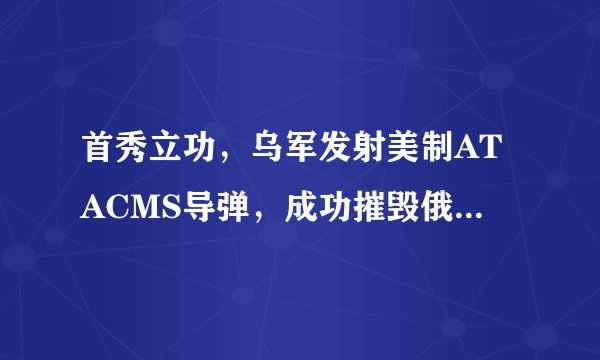 首秀立功，乌军发射美制ATACMS导弹，成功摧毁俄军9架直升机？