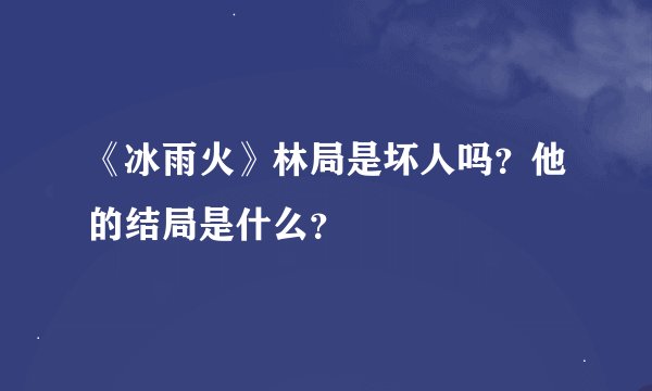 《冰雨火》林局是坏人吗？他的结局是什么？