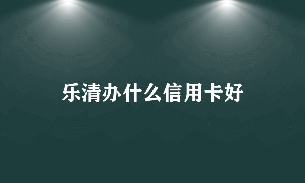 乐清办什么信用卡好