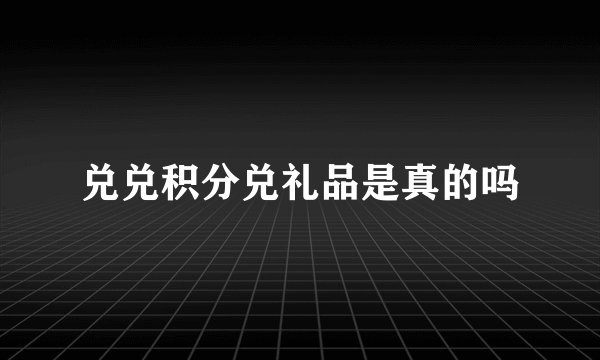 兑兑积分兑礼品是真的吗