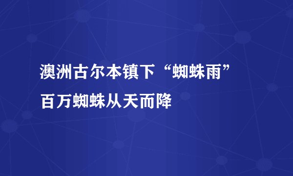 澳洲古尔本镇下“蜘蛛雨” 百万蜘蛛从天而降
