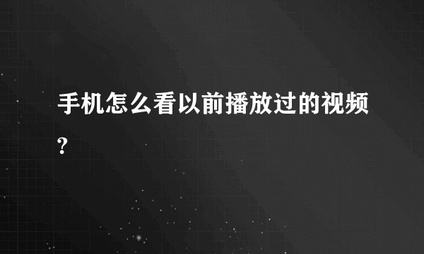 手机怎么看以前播放过的视频?