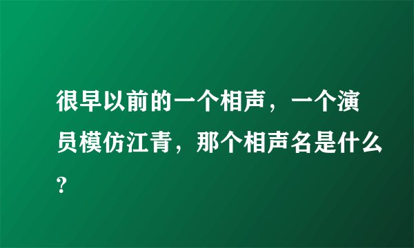 很早以前的一个相声，一个演员模仿江青，那个相声名是什么？