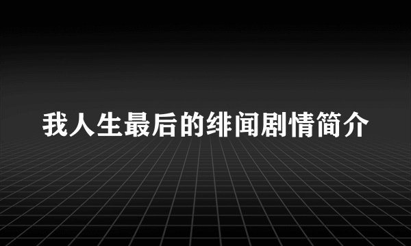 我人生最后的绯闻剧情简介