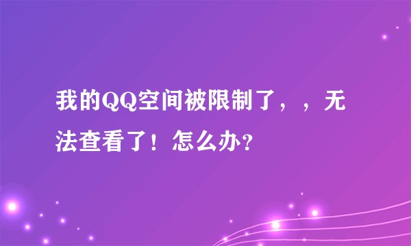 我的QQ空间被限制了，，无法查看了！怎么办？