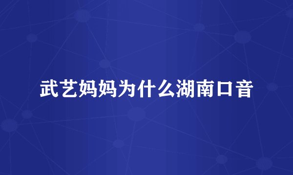 武艺妈妈为什么湖南口音