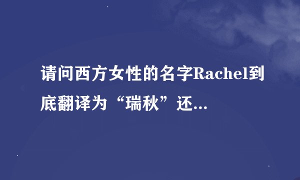 请问西方女性的名字Rachel到底翻译为“瑞秋”还是“蕾切尔”呢?