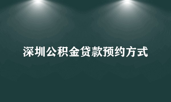 深圳公积金贷款预约方式