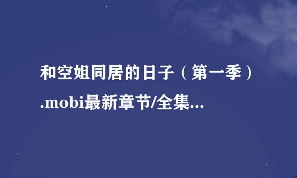和空姐同居的日子（第一季）.mobi最新章节/全集txt免费下载