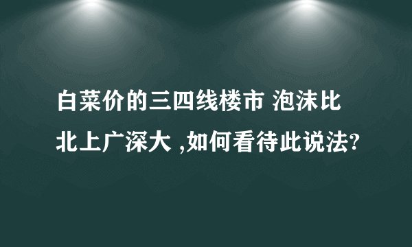 白菜价的三四线楼市 泡沫比北上广深大 ,如何看待此说法?