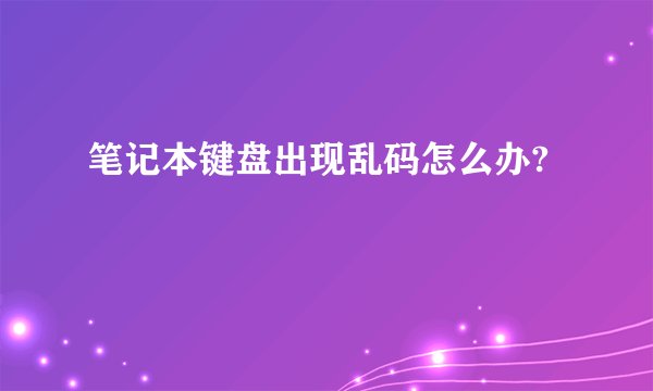 笔记本键盘出现乱码怎么办?