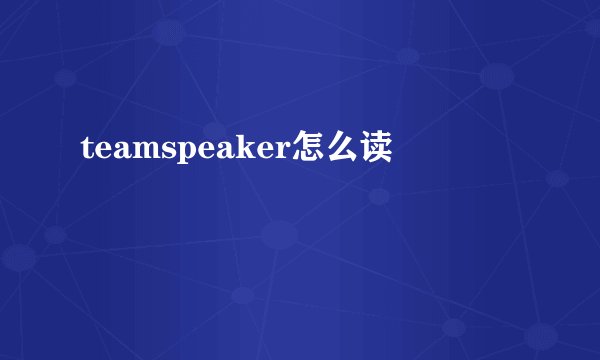 teamspeaker怎么读