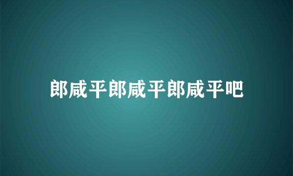 郎咸平郎咸平郎咸平吧