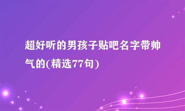 超好听的男孩子贴吧名字带帅气的(精选77句)