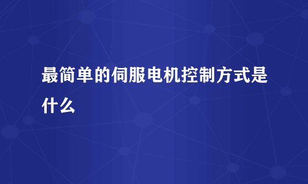最简单的伺服电机控制方式是什么