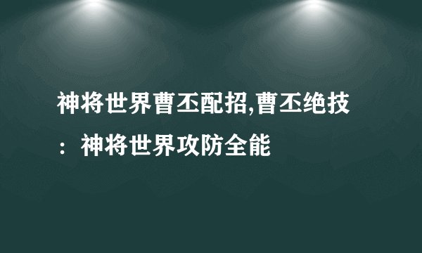 神将世界曹丕配招,曹丕绝技：神将世界攻防全能