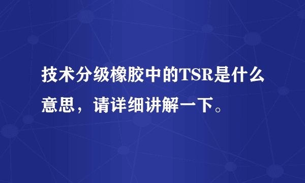 技术分级橡胶中的TSR是什么意思，请详细讲解一下。
