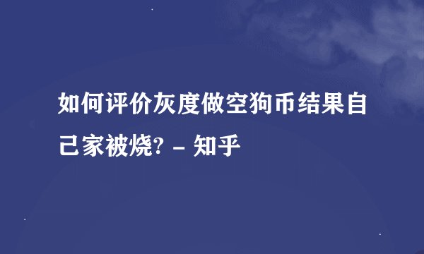 如何评价灰度做空狗币结果自己家被烧? - 知乎