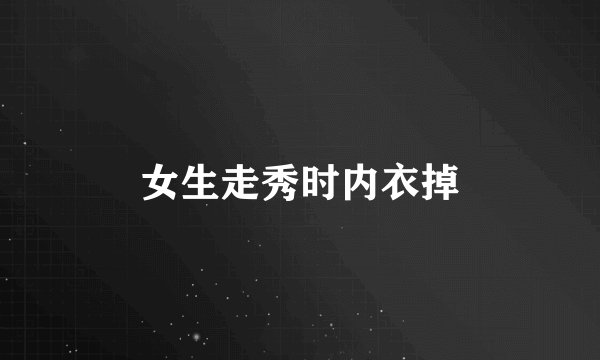 女生走秀时内衣掉