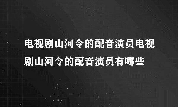 电视剧山河令的配音演员电视剧山河令的配音演员有哪些