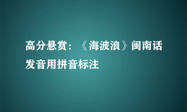 高分悬赏：《海波浪》闽南话发音用拼音标注