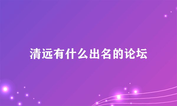 清远有什么出名的论坛