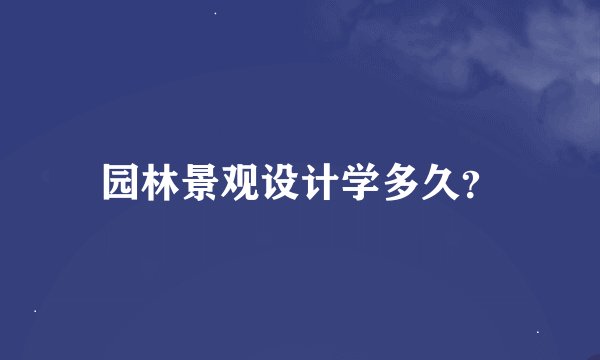 园林景观设计学多久？