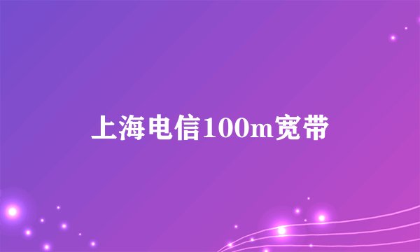 上海电信100m宽带