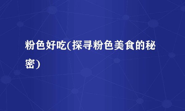 粉色好吃(探寻粉色美食的秘密)