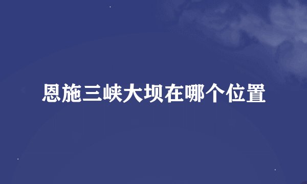 恩施三峡大坝在哪个位置
