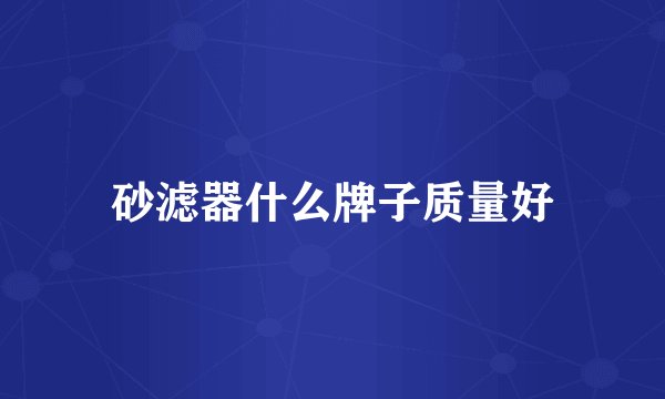 砂滤器什么牌子质量好