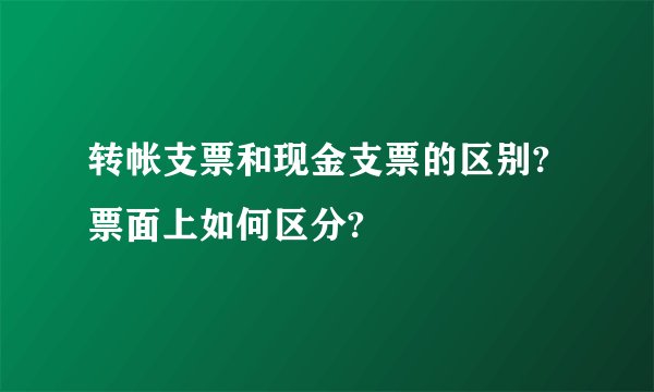 转帐支票和现金支票的区别?票面上如何区分?