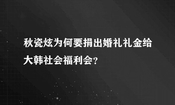 秋瓷炫为何要捐出婚礼礼金给大韩社会福利会?