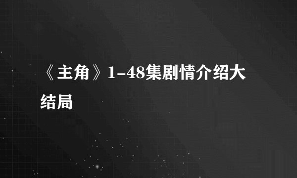 《主角》1-48集剧情介绍大结局