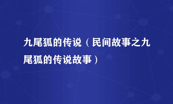 九尾狐的传说（民间故事之九尾狐的传说故事）