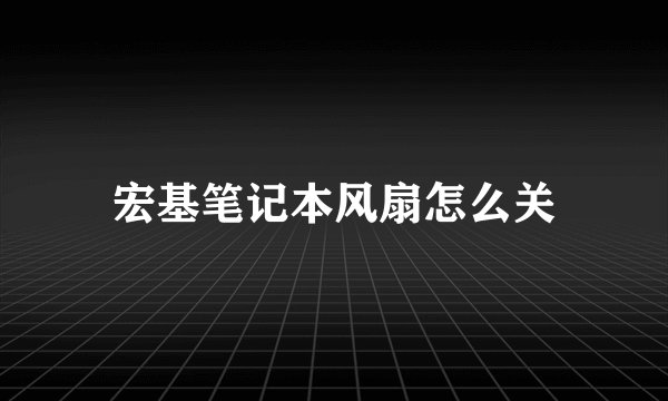 宏基笔记本风扇怎么关