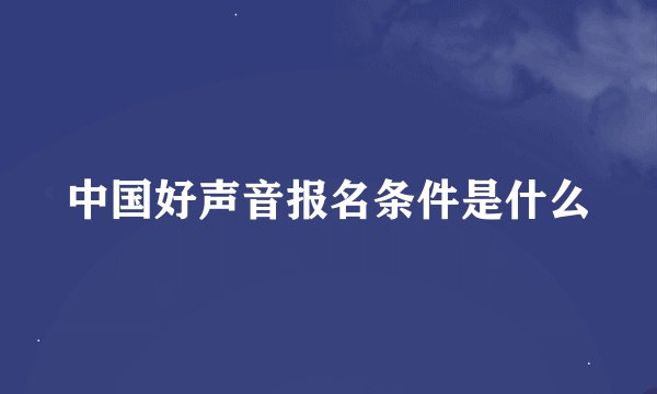 中国好声音报名条件是什么