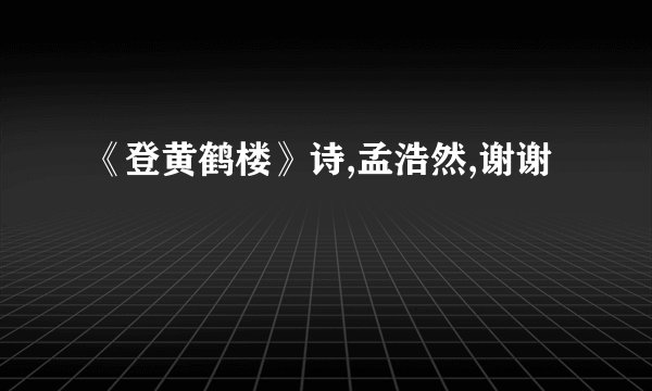 《登黄鹤楼》诗,孟浩然,谢谢