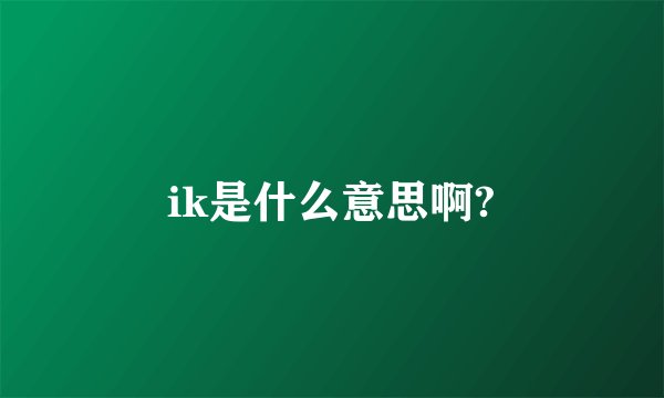 ik是什么意思啊?