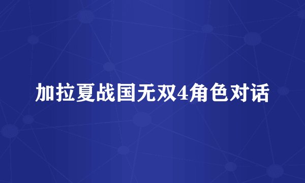 加拉夏战国无双4角色对话