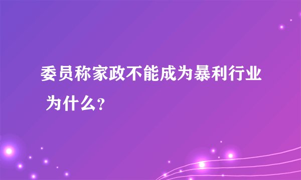 委员称家政不能成为暴利行业 为什么？