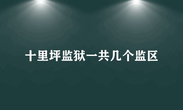 十里坪监狱一共几个监区