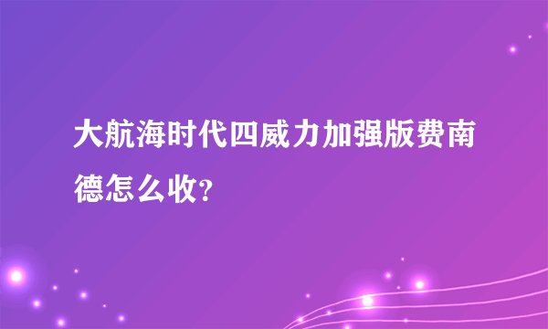 大航海时代四威力加强版费南德怎么收？