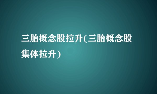三胎概念股拉升(三胎概念股集体拉升)