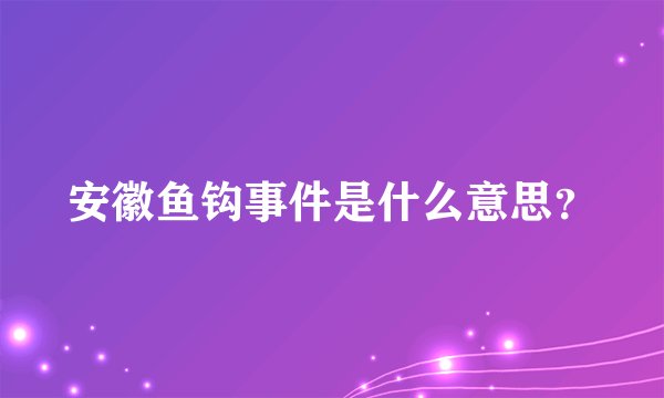安徽鱼钩事件是什么意思？
