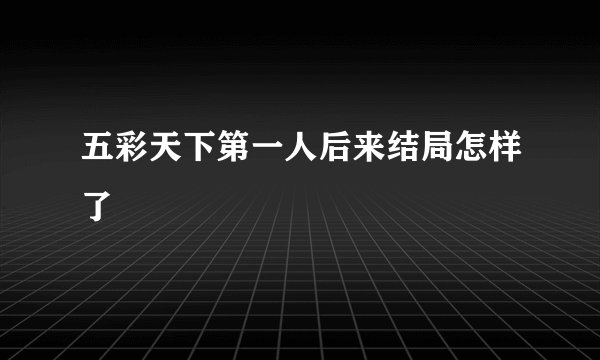 五彩天下第一人后来结局怎样了