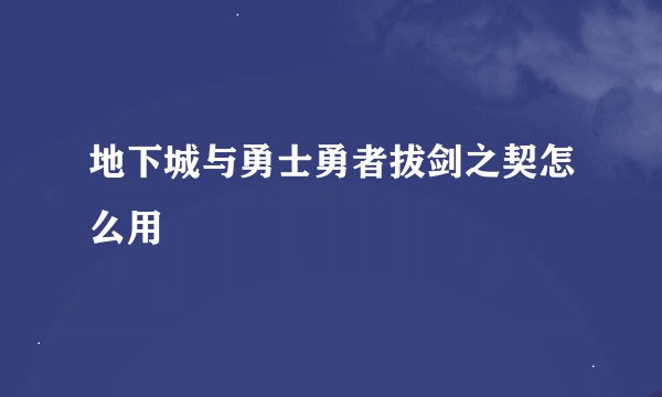 地下城与勇士勇者拔剑之契怎么用