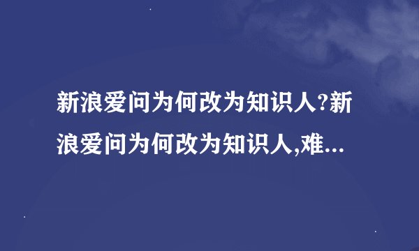 新浪爱问为何改为知识人?新浪爱问为何改为知识人,难道无更好的名字