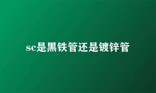 sc是黑铁管还是镀锌管