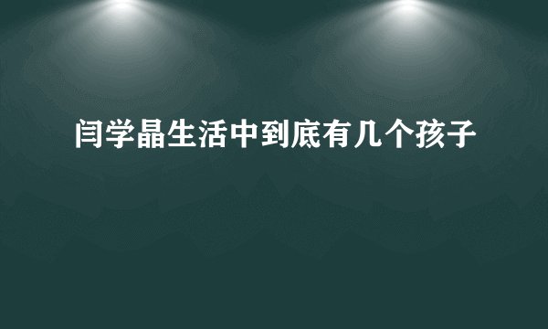 闫学晶生活中到底有几个孩子